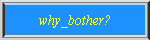 why_bother?