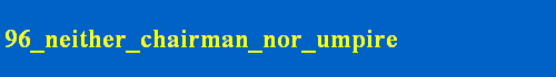 96_neither_chairman_nor_umpire