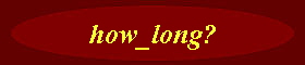 how_long?